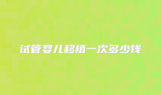 试管婴儿移植一次多少钱