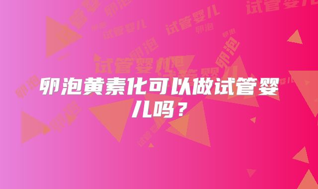 卵泡黄素化可以做试管婴儿吗？