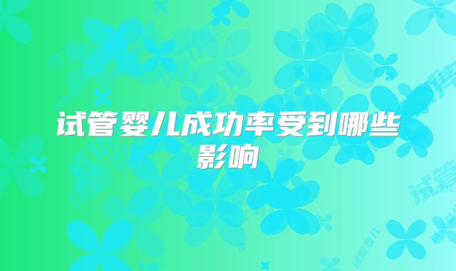 试管婴儿成功率受到哪些影响