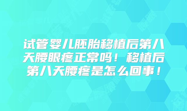 试管婴儿胚胎移植后第八天腰眼疼正常吗！移植后第八天腰疼是怎么回事！
