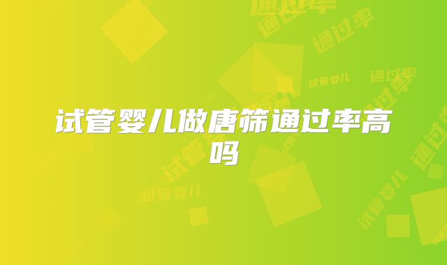 试管婴儿做唐筛通过率高吗