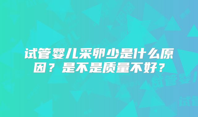 试管婴儿采卵少是什么原因？是不是质量不好？