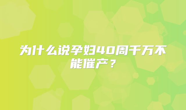 为什么说孕妇40周千万不能催产？