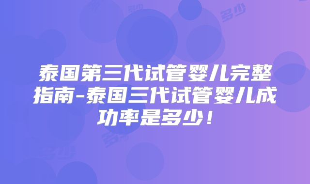 泰国第三代试管婴儿完整指南-泰国三代试管婴儿成功率是多少！