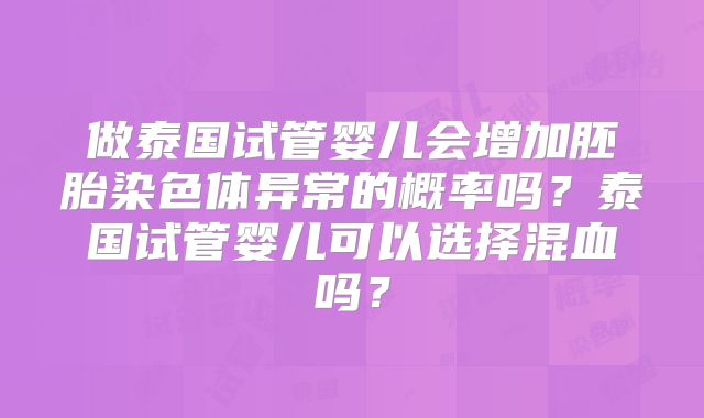 做泰国试管婴儿会增加胚胎染色体异常的概率吗？泰国试管婴儿可以选择混血吗？