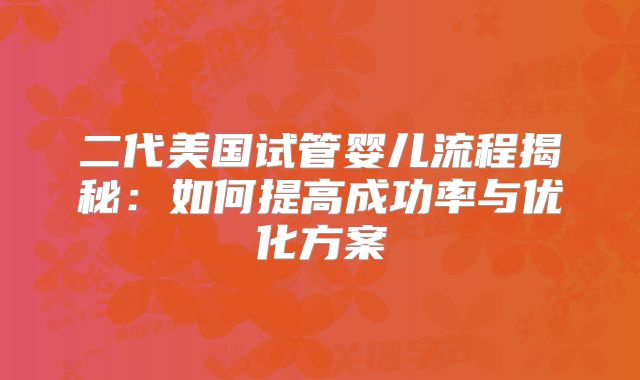 二代美国试管婴儿流程揭秘:如何提高成功率与优化方案