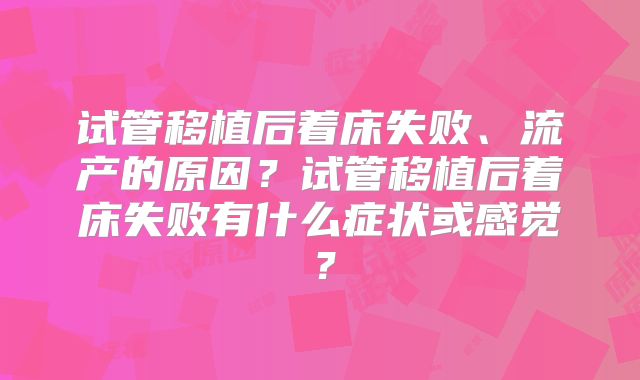 试管移植后着床失败、流产的原因?试管移植后着床失败有什么症状或感觉?
