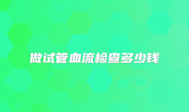 做试管血流检查多少钱