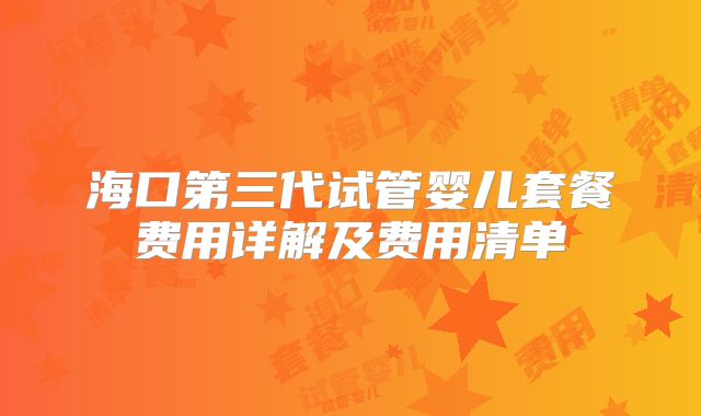 海口第三代试管婴儿套餐费用详解及费用清单