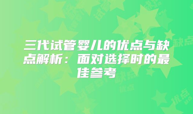 三代试管婴儿的优点与缺点解析：面对选择时的最佳参考