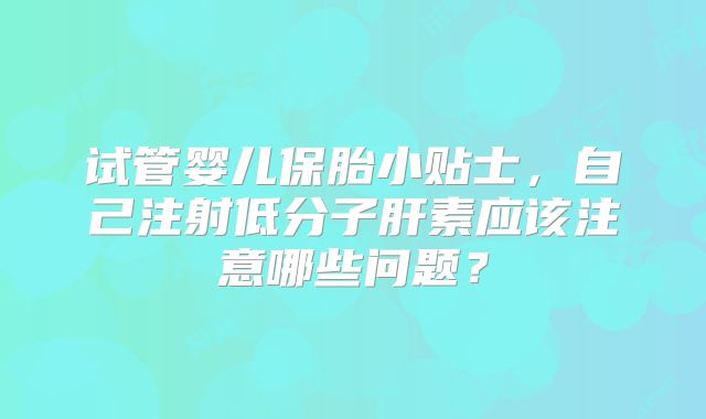 试管婴儿保胎小贴士，自己注射低分子肝素应该注意哪些问题？
