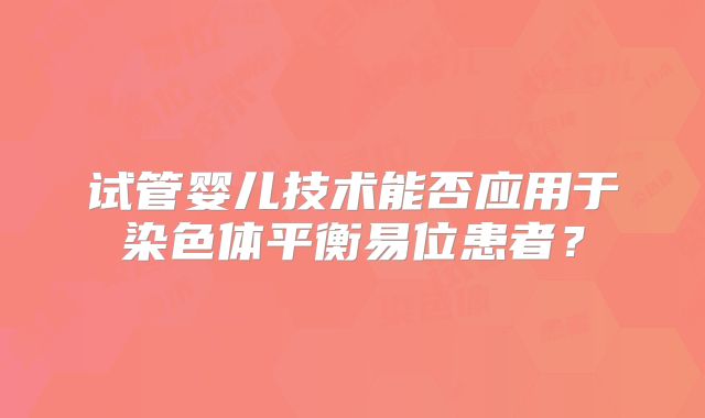 试管婴儿技术能否应用于染色体平衡易位患者？