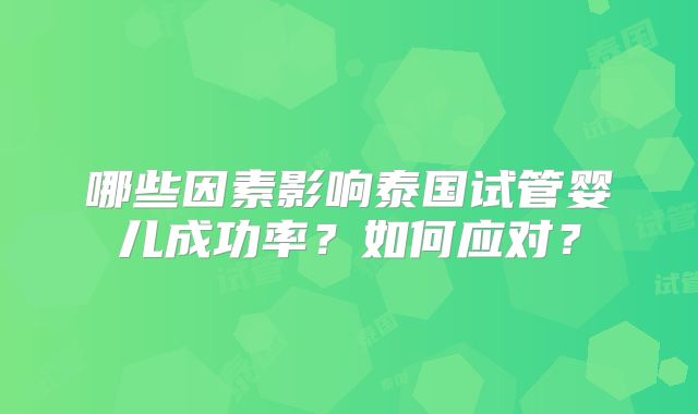 哪些因素影响泰国试管婴儿成功率?如何应对?