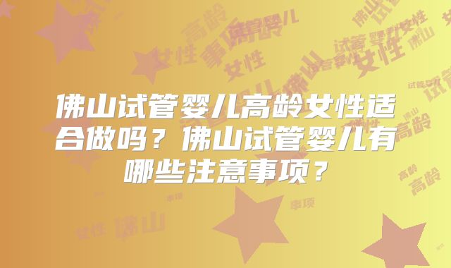 佛山试管婴儿高龄女性适合做吗？佛山试管婴儿有哪些注意事项？