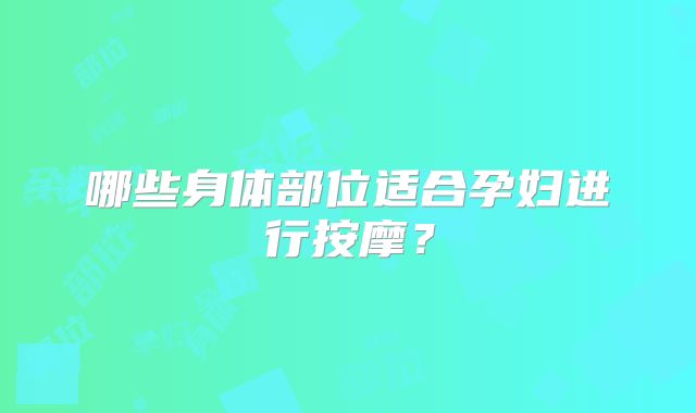 哪些身体部位适合孕妇进行按摩?