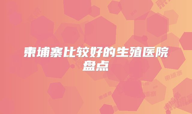 柬埔寨比较好的生殖医院盘点