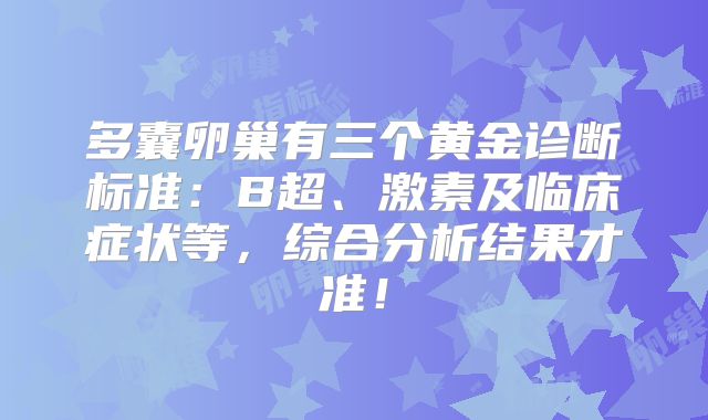 多囊卵巢有三个黄金诊断标准：B超、激素及临床症状等，综合分析结果才准！