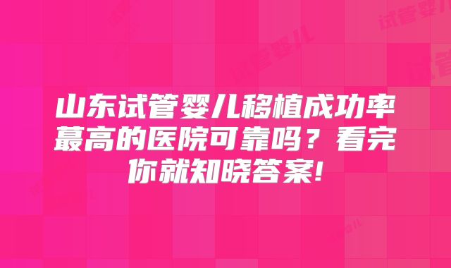 山东试管婴儿移植成功率蕞高的医院可靠吗？看完你就知晓答案!