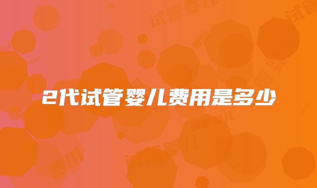 2代试管婴儿费用是多少