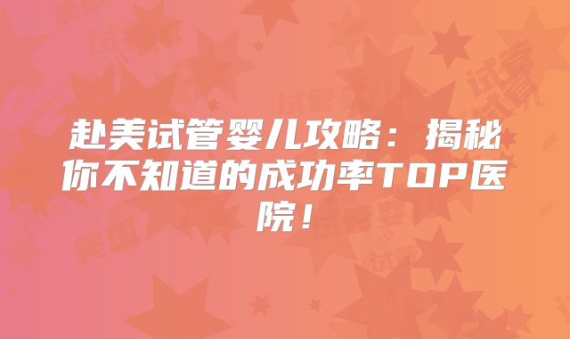 赴美试管婴儿攻略:揭秘你不知道的成功率TOP医院!