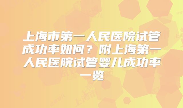 上海市第一人民医院试管成功率如何？附上海第一人民医院试管婴儿成功率一览