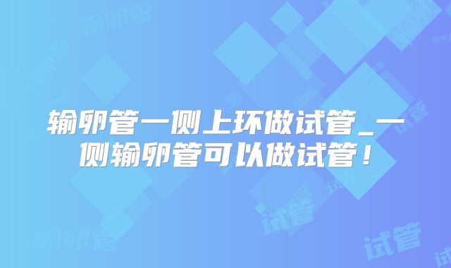 输卵管一侧上环做试管_一侧输卵管可以做试管！