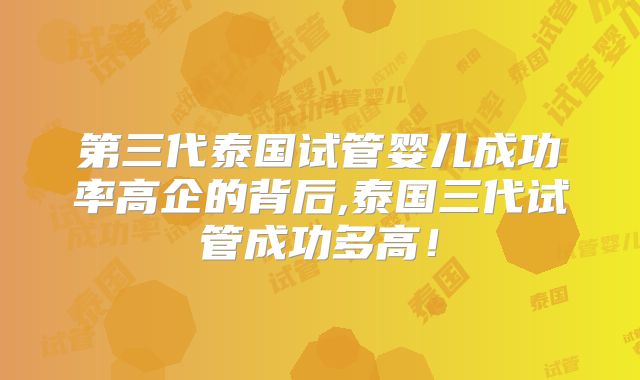 第三代泰国试管婴儿成功率高企的背后,泰国三代试管成功多高!