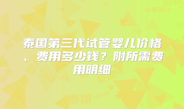 泰国第三代试管婴儿价格、费用多少钱？附所需费用明细