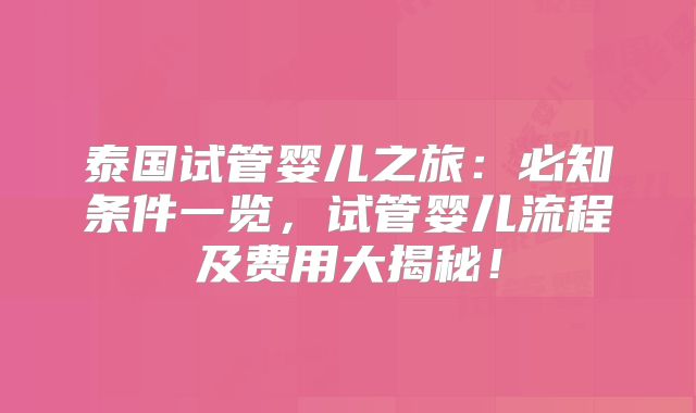 泰国试管婴儿之旅:必知条件一览,试管婴儿流程及费用大揭秘!