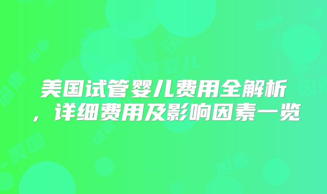 美国试管婴儿费用全解析,详细费用及影响因素一览