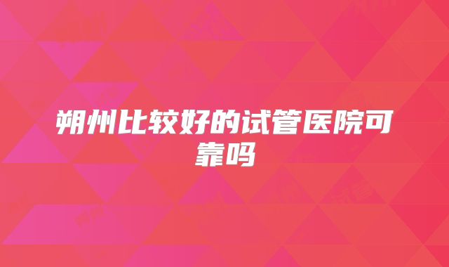 朔州比较好的试管医院可靠吗