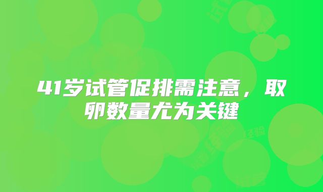 41岁试管促排需注意,取卵数量尤为关键