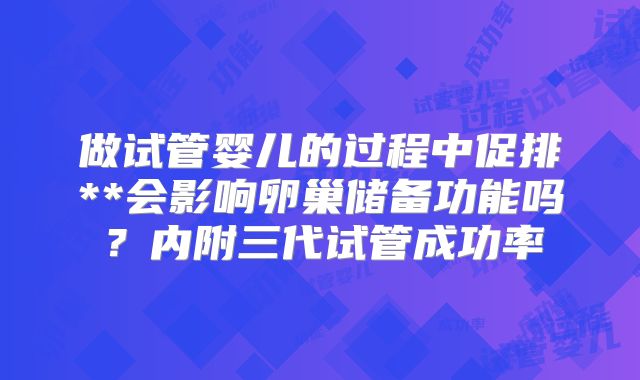 做试管婴儿的过程中促排**会影响卵巢储备功能吗？内附三代试管成功率