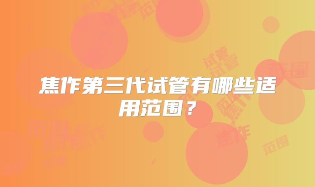 焦作第三代试管有哪些适用范围？