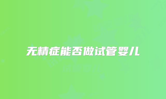 无精症能否做试管婴儿
