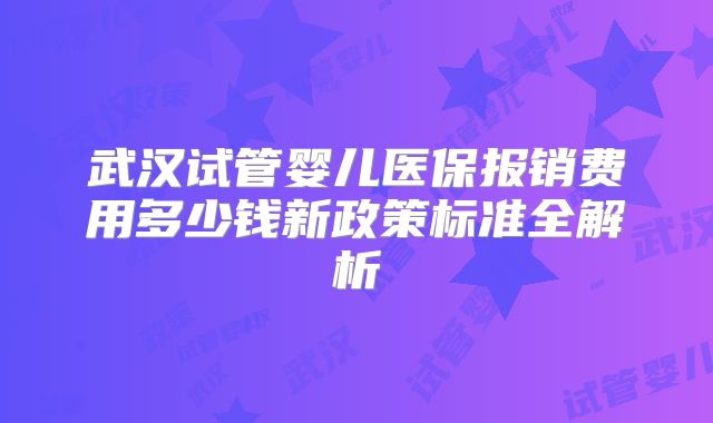 武汉试管婴儿医保报销费用多少钱新政策标准全解析