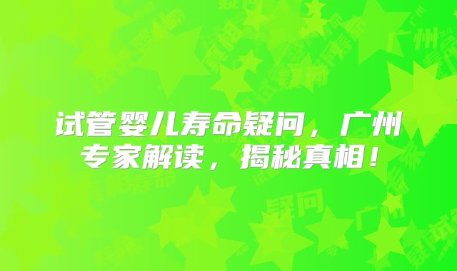 试管婴儿寿命疑问，广州专家解读，揭秘真相！