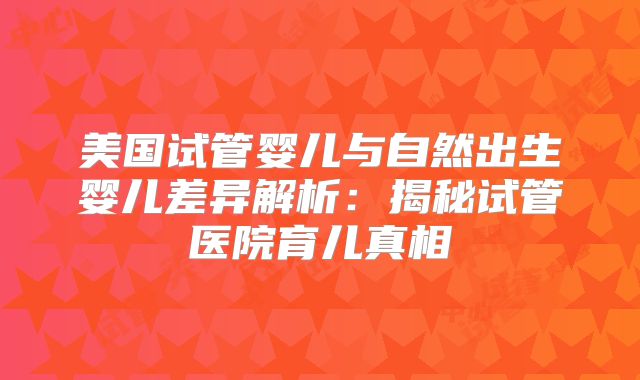 美国试管婴儿与自然出生婴儿差异解析:揭秘试管医院育儿真相