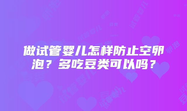 做试管婴儿怎样防止空卵泡？多吃豆类可以吗？