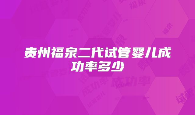 贵州福泉二代试管婴儿成功率多少