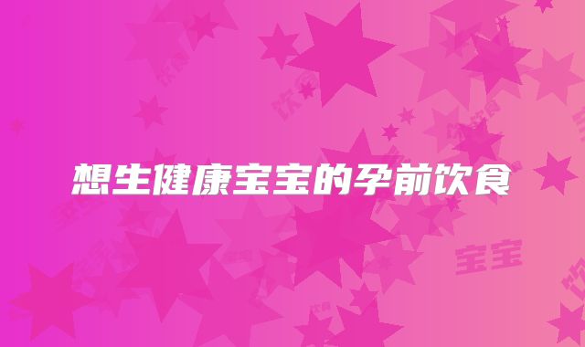想生健康宝宝的孕前饮食