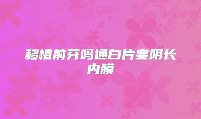 移植前芬吗通白片塞阴长内膜