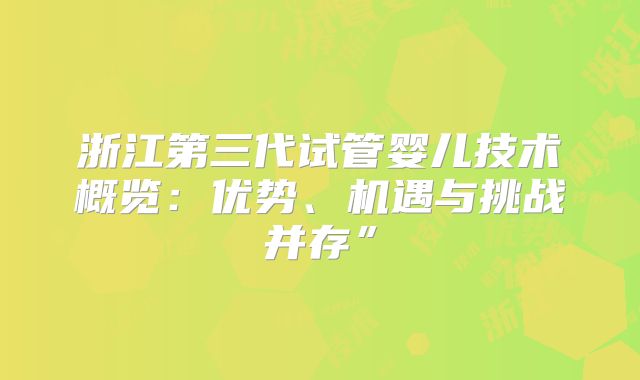 浙江第三代试管婴儿技术概览：优势、机遇与挑战并存”