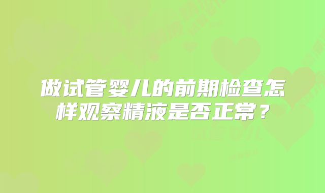 做试管婴儿的前期检查怎样观察精液是否正常？