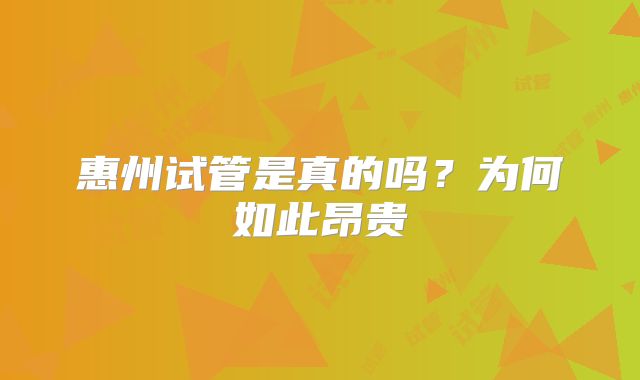 惠州试管是真的吗？为何如此昂贵