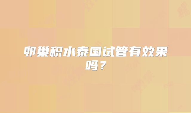 卵巢积水泰国试管有效果吗?