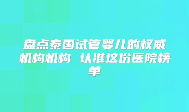 盘点泰国试管婴儿的权威机构机构 认准这份医院榜单