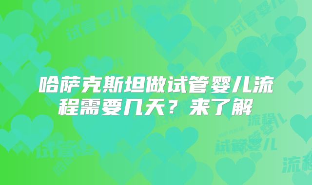 哈萨克斯坦做试管婴儿流程需要几天？来了解