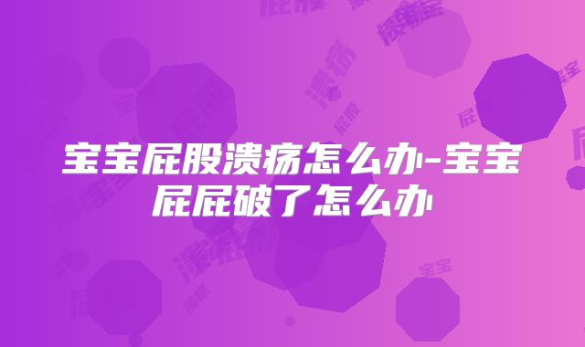 宝宝屁股溃疡怎么办-宝宝屁屁破了怎么办