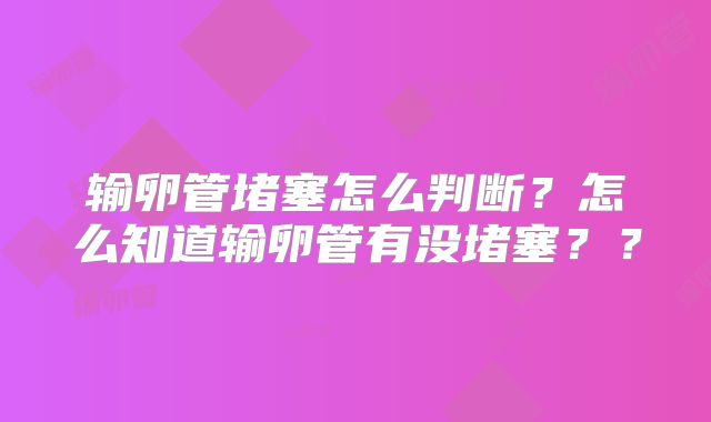 输卵管堵塞怎么判断?怎么知道输卵管有没堵塞??
